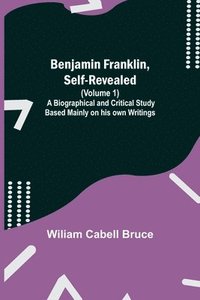 bokomslag Benjamin Franklin, Self-Revealed (Volume 1); A Biographical And Critical Study Based Mainly On His Own Writings