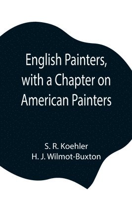 S R Koehler, H J Wilmot-Buxton, S. R. Koehler, H. J. Wilmot-Buxton - English Painters, with a Chapter on American Painters, Häftad