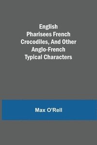 bokomslag English Pharisees French Crocodiles, and Other Anglo-French Typical Characters