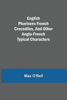 bokomslag English Pharisees French Crocodiles, and Other Anglo-French Typical Characters