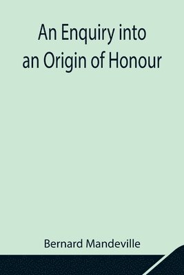 Bernard Mandeville - Enquiry Into An Origin Of Honour; And The Usefulness Of Christianity In War, Häftad