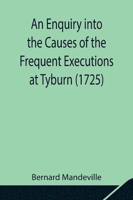 bokomslag An Enquiry into the Causes of the Frequent Executions at Tyburn (1725)