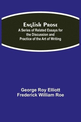 English Prose; A Series of Related Essays for the Discussion and Practice of the Art of Writing 1