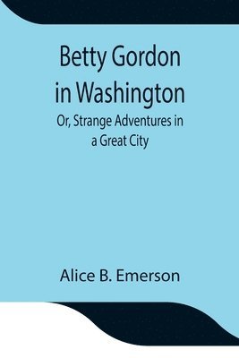 Alice B Emerson, Alice B. Emerson - Betty Gordon in Washington; Or, Strange Adventures in a Great City, Häftad