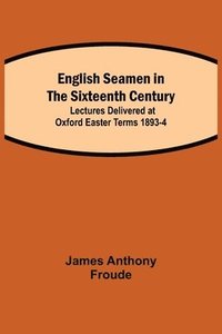 bokomslag English Seamen in the Sixteenth Century; Lectures Delivered at Oxford Easter Terms 1893-4