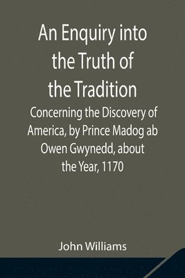 bokomslag An Enquiry into the Truth of the Tradition, Concerning the Discovery of America, by Prince Madog ab Owen Gwynedd, about the Year, 1170