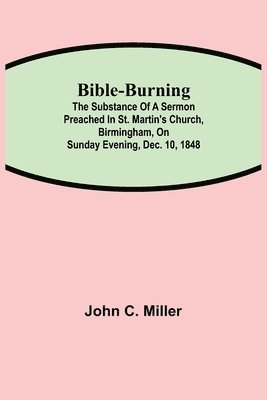 bokomslag Bible-Burning; The substance of a sermon preached in St. Martin's Church, Birmingham, on Sunday evening, Dec. 10, 1848