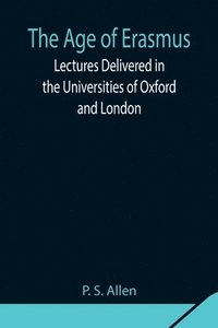 bokomslag The Age of Erasmus; Lectures Delivered in the Universities of Oxford and London
