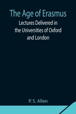 bokomslag The Age of Erasmus; Lectures Delivered in the Universities of Oxford and London