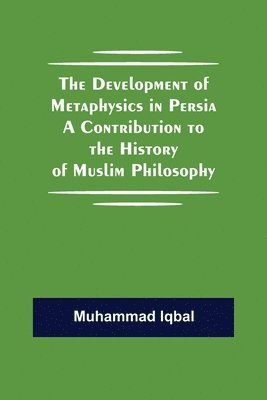 The Development of Metaphysics in Persia A Contribution to the History of Muslim Philosophy 1