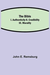 bokomslag The Bible; I. Authenticity II. Credibility III. Morality