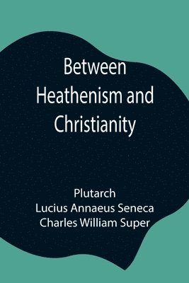 bokomslag Between Heathenism and Christianity; Being a translation of Seneca's De Providentia, and Plutarch's De sera numinis vindicta, together with notes, additional extracts from these writers and two