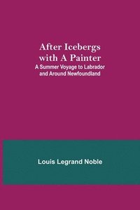 bokomslag After Icebergs with a Painter; A Summer Voyage to Labrador and Around Newfoundland.