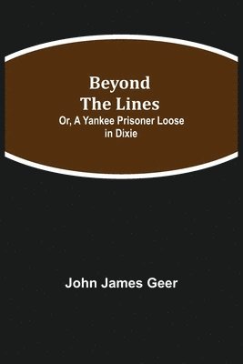 John James Geer - Beyond The Lines; Or, A Yankee Prisoner Loose In Dixie, Häftad