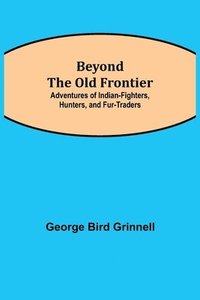 bokomslag Beyond the Old Frontier; Adventures of Indian-Fighters, Hunters, and Fur-Traders