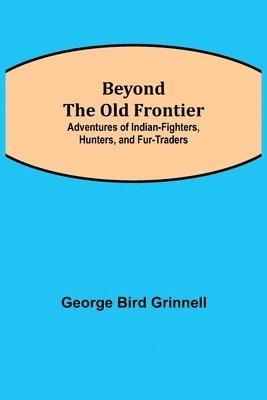 bokomslag Beyond the Old Frontier; Adventures of Indian-Fighters, Hunters, and Fur-Traders