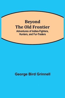 Beyond the Old Frontier; Adventures of Indian-Fighters, Hunters, and Fur-Traders 1