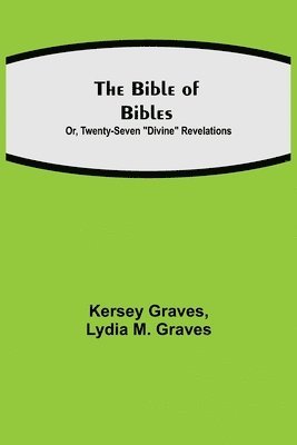 bokomslag The Bible of Bibles; Or, Twenty-Seven &quot;Divine&quot; Revelations