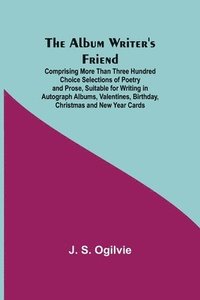 bokomslag The Album Writer's Friend; Comprising More Than Three Hundred Choice Selections of Poetry and Prose, Suitable for Writing in Autograph Albums, Valentines, Birthday, Christmas and New Year Cards.