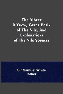 bokomslag The Albert N'Yanza, Great Basin of the Nile, And Explorations of the Nile Sources