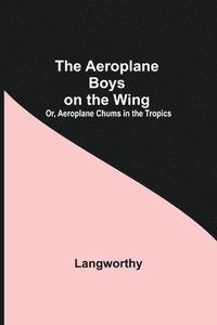bokomslag Aeroplane Boys On The Wing; Or, Aeroplane Chums In The Tropics