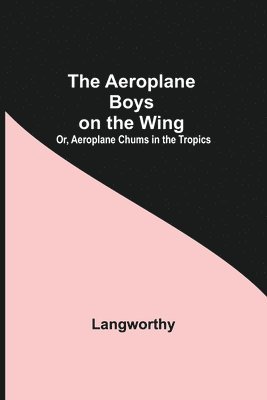 bokomslag Aeroplane Boys On The Wing; Or, Aeroplane Chums In The Tropics