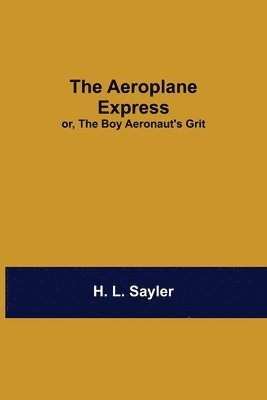 H L Sayler, H. L. Sayler - Aeroplane Express; Or, The Boy Aeronaut'S Grit, Häftad