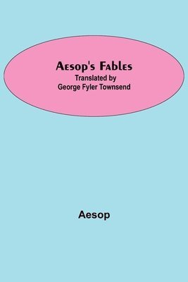 Aesop'S Fables; Translated By George Fyler Townsend