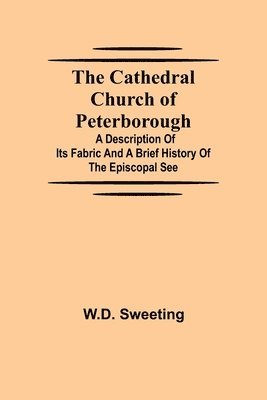 W D Sweeting, W. D. Sweeting, W.D. Sweeting - Cathedral Church Of Peterborough; A Description Of Its Fabric And A Brief History Of The Episcopal See, Häftad