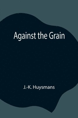 J -K Huysmans - Against The Grain, Häftad