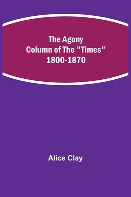 The Agony Column of the &quot;Times&quot; 1800-1870 1