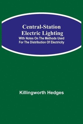 Central-Station Electric Lighting; With Notes on the Methods Used for the Distribution of Electricity 1