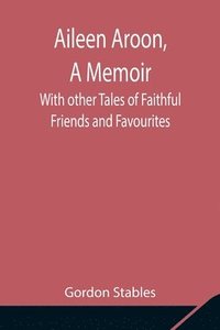 bokomslag Aileen Aroon, A Memoir; With other Tales of Faithful Friends and Favourites