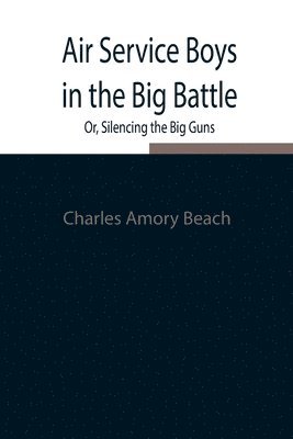 Charles Amory Beach - Air Service Boys in the Big Battle; Or, Silencing the Big Guns, Häftad