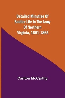 bokomslag Detailed Minutiae of Soldier life in the Army of Northern Virginia, 1861-1865