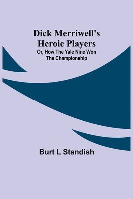 bokomslag Dick Merriwell's Heroic Players; Or, How the Yale Nine Won the Championship