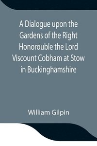 bokomslag A Dialogue upon the Gardens of the Right Honorouble the Lord Viscount Cobham at Stow in Buckinghamshire