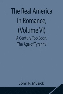 Real America in Romance, (Volume VI) A Century Too Soon, The Age of Tyranny 1