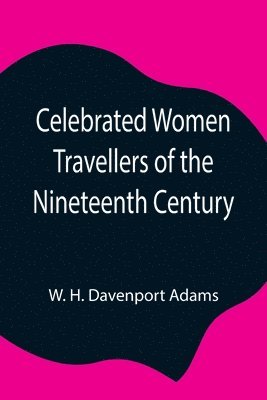 W H Davenport Adams, W. H. Davenport Adams - Celebrated Women Travellers Of The Nineteenth Century, Häftad