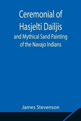 bokomslag Ceremonial of Hasjelti Dailjis and Mythical Sand Painting of the Navajo Indians