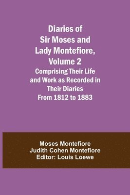 Diaries of Sir Moses and Lady Montefiore, Volume 2 Comprising Their Life and Work as Recorded in Their Diaries From 1812 to 1883 1