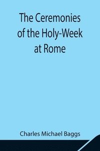 bokomslag The Ceremonies of the Holy-Week at Rome