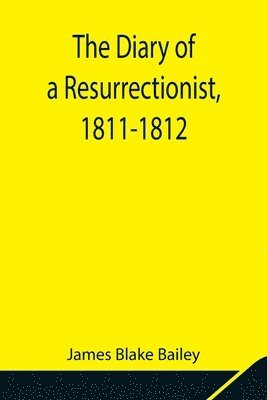 James Blake Bailey - Diary Of A Resurrectionist, 1811-1812 To Which Are Added An Account Of The Resurrection Men In London And A Short History Of The Passing Of The Anatomy Act, Häftad