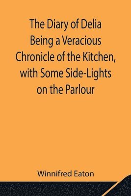 bokomslag The Diary of Delia Being a Veracious Chronicle of the Kitchen, with Some Side-Lights on the Parlour