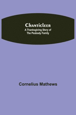 Cornelius Mathews - Chanticleer; A Thanksgiving Story Of The Peabody Family, Häftad