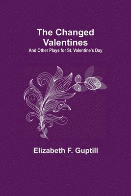 The Changed Valentines; And Other Plays for St. Valentine's Day 1