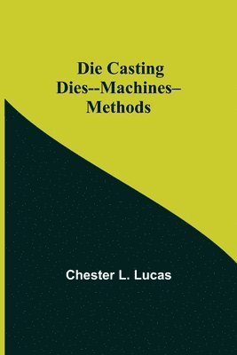 Chester L Lucas, Chester L. Lucas - Die Casting Dies--Machines--Methods, Häftad