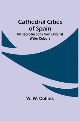 Cathedral Cities of Spain; 60 Reproductions from Original Water Colours 1