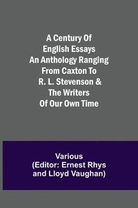 bokomslag A Century of English Essays An Anthology Ranging from Caxton to R. L. Stevenson & the Writers of Our Own Time