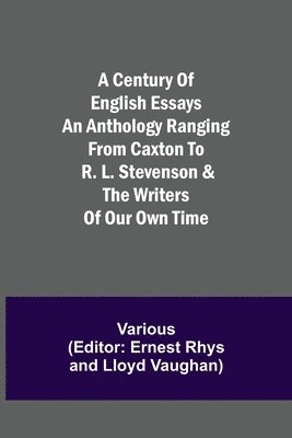 bokomslag A Century of English Essays An Anthology Ranging from Caxton to R. L. Stevenson & the Writers of Our Own Time